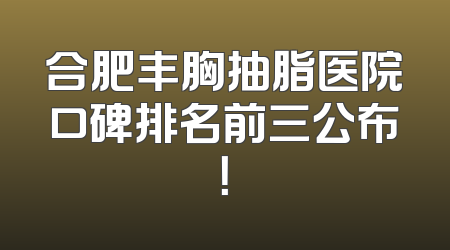 合肥丰胸抽脂医院口碑排名前三公布！