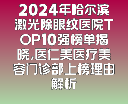 2024年哈尔滨激光除眼纹医院TOP10强榜单揭晓，医仁美医疗美容门诊部上榜理由解析