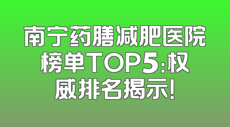 南宁药膳减肥医院榜单TOP5：权威排名揭示！
