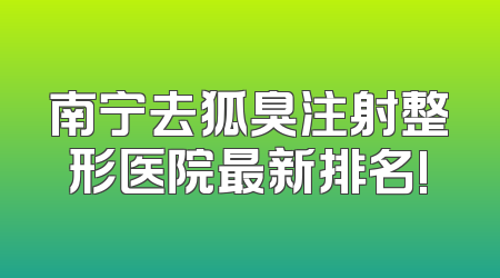 南宁去狐臭注射整形医院最新排名!