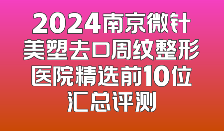2024南京微针美塑去口周纹整形医院精选前10位汇总评测