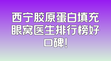 西宁胶原蛋白填充眼窝医生排行榜好口碑！
