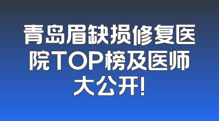 青岛眉缺损修复医院TOP榜及医师大公开!