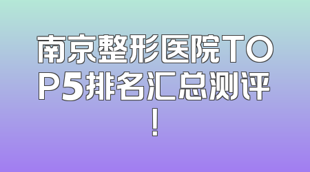 南京整形医院TOP5排名汇总测评！