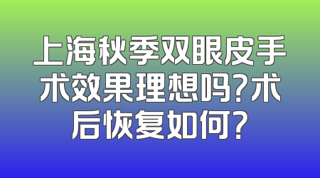 上海秋季双眼皮手术效果理想吗？术后恢复如何？