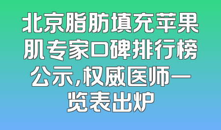 北京脂肪填充苹果肌专家口碑排行榜公示，权威医师一览表出炉