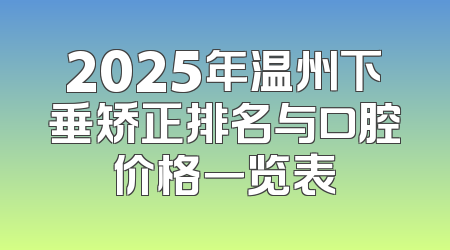 2025年温州下垂矫正排名与口腔价格一览表