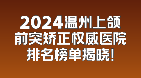 2024温州上颌前突矫正权威医院排名榜单揭晓！