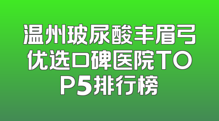 温州玻尿酸丰眉弓优选口碑医院TOP5排行榜