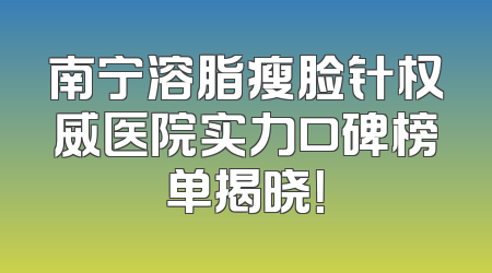 南宁溶脂瘦脸针权威医院实力口碑榜单揭晓！