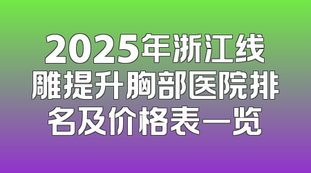 2025年浙江线雕提升胸部医院排名及价格表一览