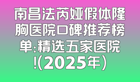 南昌法芮娅假体隆胸医院口碑推荐榜单：精选五家医院！(2025年)