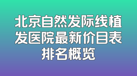 北京自然发际线植发医院最新价目表排名概览
