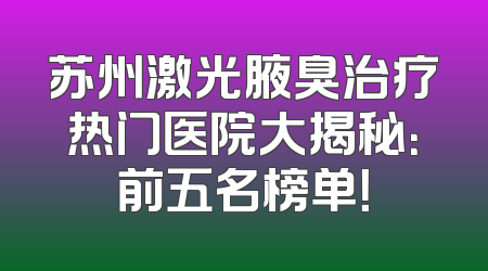 苏州激光腋臭治疗热门医院大揭秘：前五名榜单！