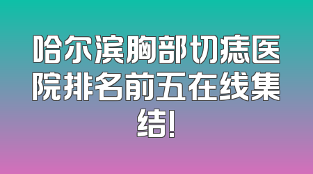 哈尔滨胸部切痣医院排名前五在线集结!
