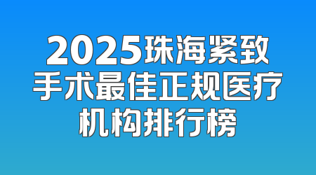 2025珠海紧致手术最佳正规医疗机构排行榜