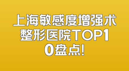上海敏感度增强术整形医院TOP10盘点！