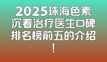 2025珠海色素沉着治疗医生口碑排名榜前五的介绍！