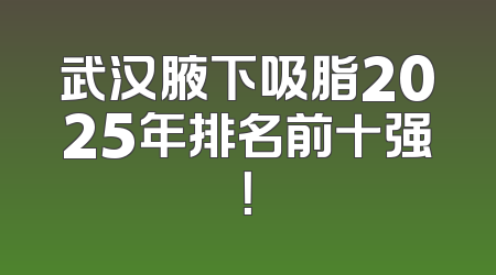 武汉腋下吸脂2025年排名前十强！