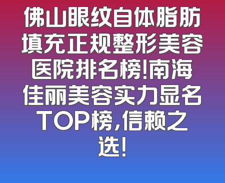 佛山眼纹自体脂肪填充正规整形美容医院排名榜！南海佳丽美容实力显名TOP榜，信赖之选！