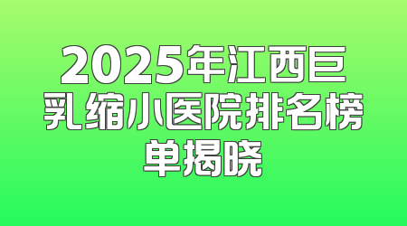 2025年江西巨乳缩小医院排名榜单揭晓