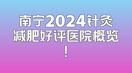 南宁2024针灸减肥好评医院概览！