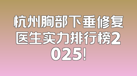 杭州胸部下垂修复医生实力排行榜2025！