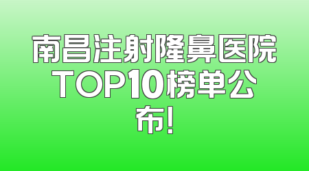南昌注射隆鼻医院TOP10榜单公布！