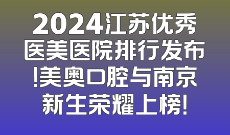 2024江苏优秀医美医院排行发布！美奥口腔与南京新生荣耀上榜！