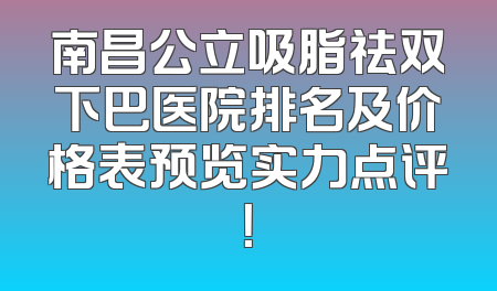 南昌公立吸脂祛双下巴医院排名及价格表预览实力点评！