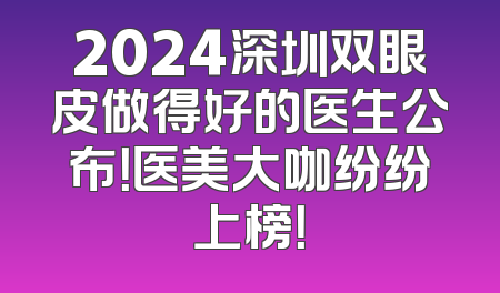 2024深圳双眼皮做得好的医生公布！医美大咖纷纷上榜！