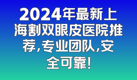 2024年最新上海割双眼皮医院推荐，专业团队，安全可靠！