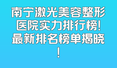 南宁激光美容整形医院实力排行榜！最新排名榜单揭晓！