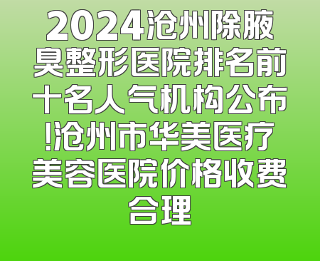 2024沧州除腋臭整形医院排名前十名人气机构公布！沧州市华美医疗美容医院价格收费合理