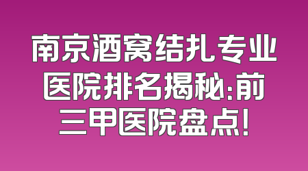 南京酒窝结扎专业医院排名揭秘：前三甲医院盘点！