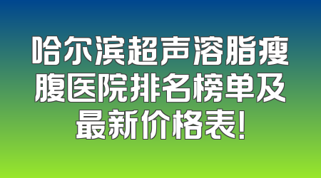 哈尔滨超声溶脂瘦腹医院排名榜单及最新价格表！