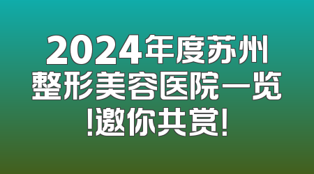 2024年度苏州整形美容医院一览！邀你共赏！