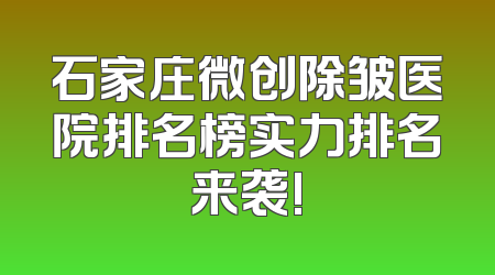 石家庄微创除皱医院排名榜实力排名来袭!