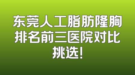 东莞人工脂肪隆胸排名前三医院对比挑选！