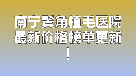 南宁鬓角植毛医院最新价格榜单更新！