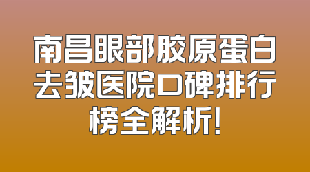 南昌眼部胶原蛋白去皱医院口碑排行榜全解析！