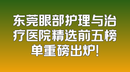 东莞眼部护理与治疗医院精选前五榜单重磅出炉！