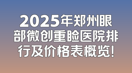 2025年郑州眼部微创重睑医院排行及价格表概览！