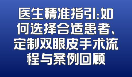 医生精准指引：如何选择合适患者、定制双眼皮手术流程与案例回顾