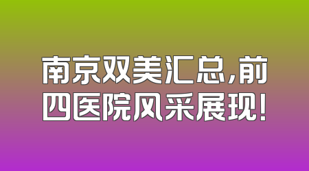 南京双美汇总，前四医院风采展现！