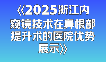 《2025浙江内窥镜技术在鼻根部提升术的医院优势展示》