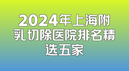 2024年上海附乳切除医院排名精选五家