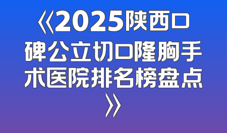 《2025陕西口碑公立切口隆胸手术医院排名榜盘点》