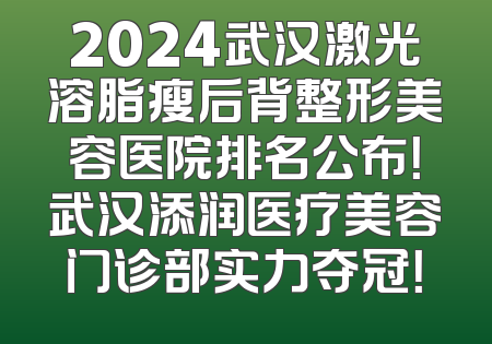 2024武汉激光溶脂瘦后背整形美容医院排名公布！武汉添润医疗美容门诊部实力夺冠！