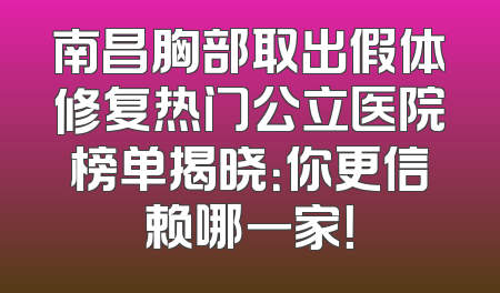 南昌胸部取出假体修复热门公立医院榜单揭晓：你更信赖哪一家！